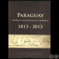 PARAGUAY 1813  2013: REPBLICA INDEPENDIENTE Y SOBERANA - Por VCTOR JACINTO FLECHA - Ao 2013